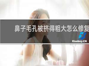 鼻子毛孔被挤得粗大怎么修复