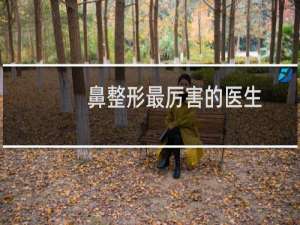 鼻整形最厉害的医生