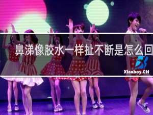 鼻涕像胶水一样扯不断是怎么回事