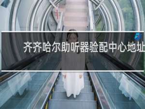 齐齐哈尔助听器验配中心地址
