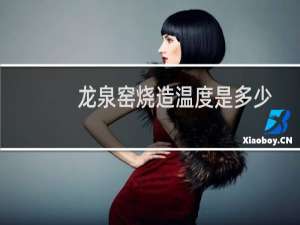 龙泉窑烧造温度是多少