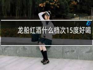 龙船红酒什么档次15度好喝