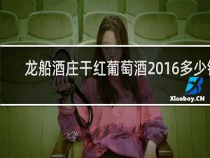 龙船酒庄干红葡萄酒2016多少钱