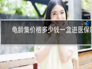 龟龄集价格多少钱一盒进医保吗