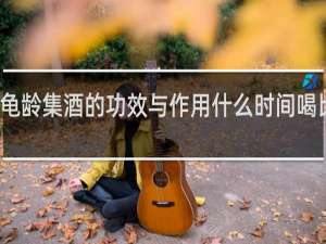 龟龄集酒的功效与作用什么时间喝比较好