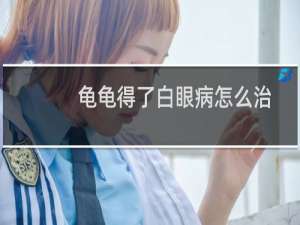 龟龟得了白眼病怎么治