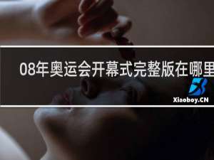 08年奥运会开幕式完整版在哪里看