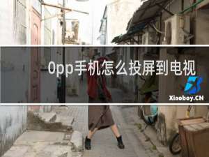 0pp手机怎么投屏到电视