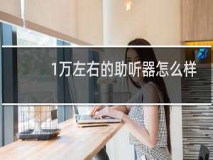 1万左右的助听器怎么样