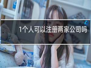 1个人可以注册两家公司吗