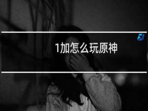 1加怎么玩原神