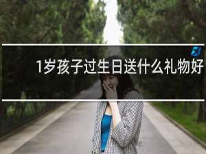 1岁孩子过生日送什么礼物好