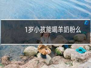1岁小孩能喝羊奶粉么