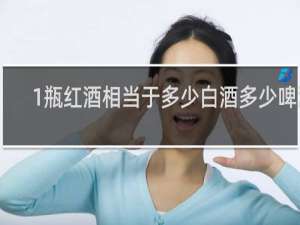 1瓶红酒相当于多少白酒多少啤酒