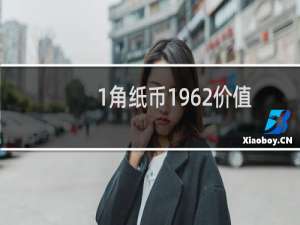 1角纸币1962价值多少（1角纸币1962年值多少我）