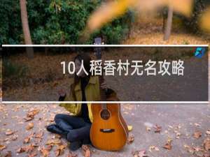 10人稻香村无名攻略
