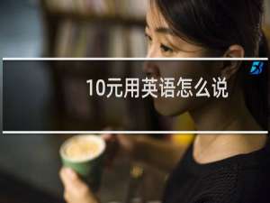 10元用英语怎么说