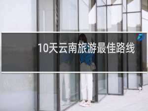 10天云南旅游最佳路线