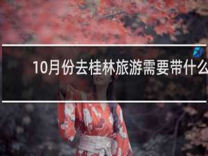 10月份去桂林旅游需要带什么