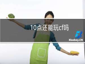 10点还能玩cf吗