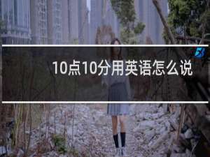 10点10分用英语怎么说