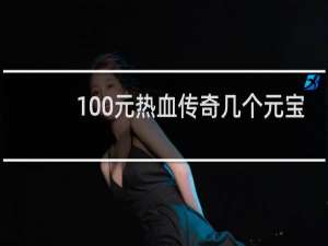 100元热血传奇几个元宝