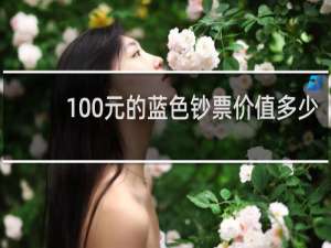 100元的蓝色钞票价值多少