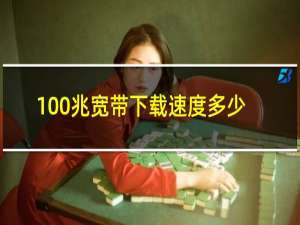 100兆宽带下载速度多少