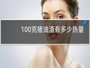 100克猪油渣有多少热量