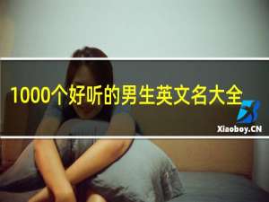 1000个好听的男生英文名大全