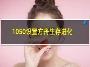 1050设置方舟生存进化