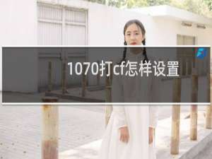 1070打cf怎样设置