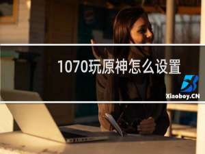1070玩原神怎么设置