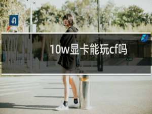 10w显卡能玩cf吗