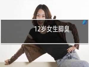 12岁女生脚臭