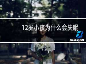 12岁小孩为什么会失眠