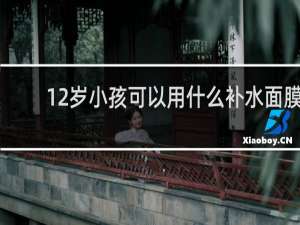 12岁小孩可以用什么补水面膜