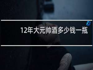 12年大元帅酒多少钱一瓶