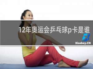12年奥运会乒乓球p卡是谁