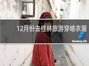 12月份去桂林旅游穿啥衣服