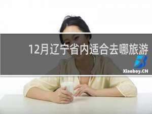 12月辽宁省内适合去哪旅游