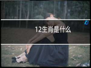 12生肖是什么（属相有何意义）
