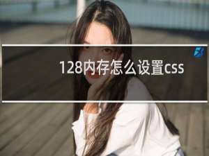 128内存怎么设置css