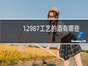 12987工艺的酒有哪些