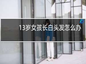 13岁女孩长白头发怎么办