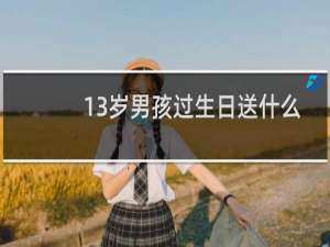 13岁男孩过生日送什么