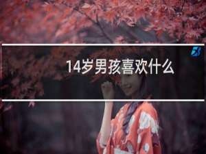 14岁男孩喜欢什么
