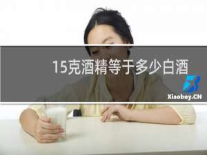 15克酒精等于多少白酒