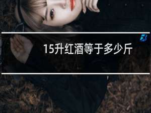 15升红酒等于多少斤