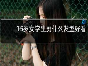 15岁女学生剪什么发型好看
